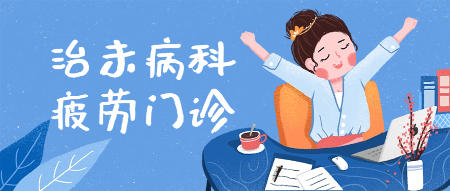 职场“牛马”有救了!治未病科疲劳门诊来咯~